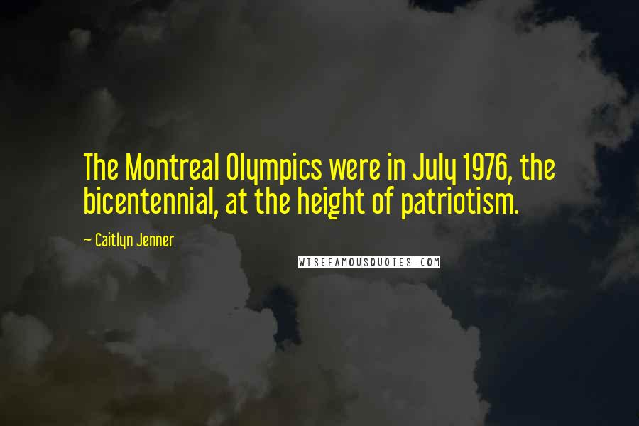 Caitlyn Jenner Quotes: The Montreal Olympics were in July 1976, the bicentennial, at the height of patriotism.