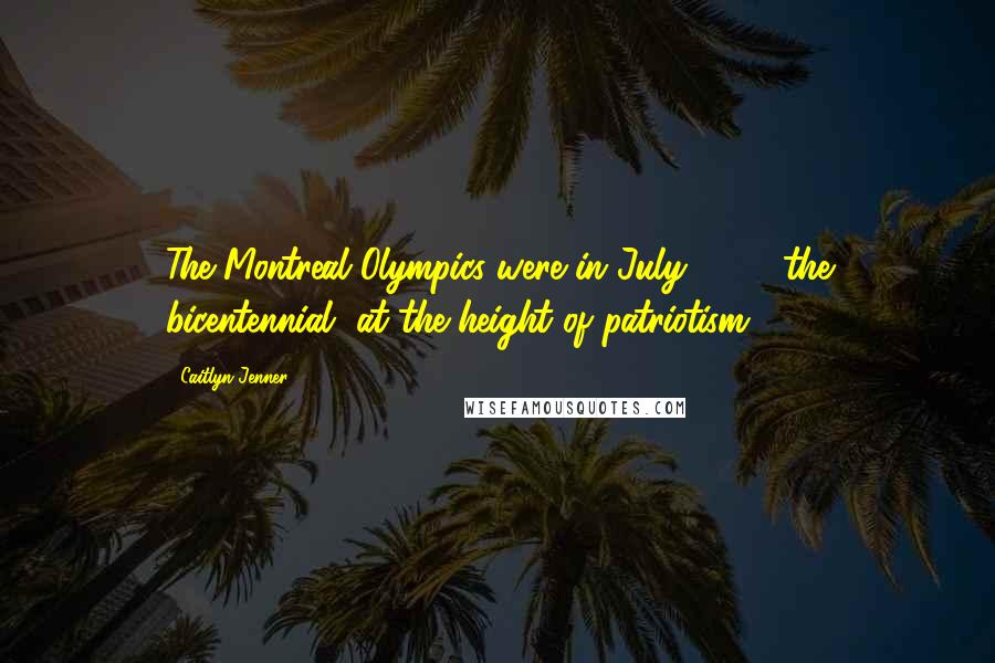 Caitlyn Jenner Quotes: The Montreal Olympics were in July 1976, the bicentennial, at the height of patriotism.