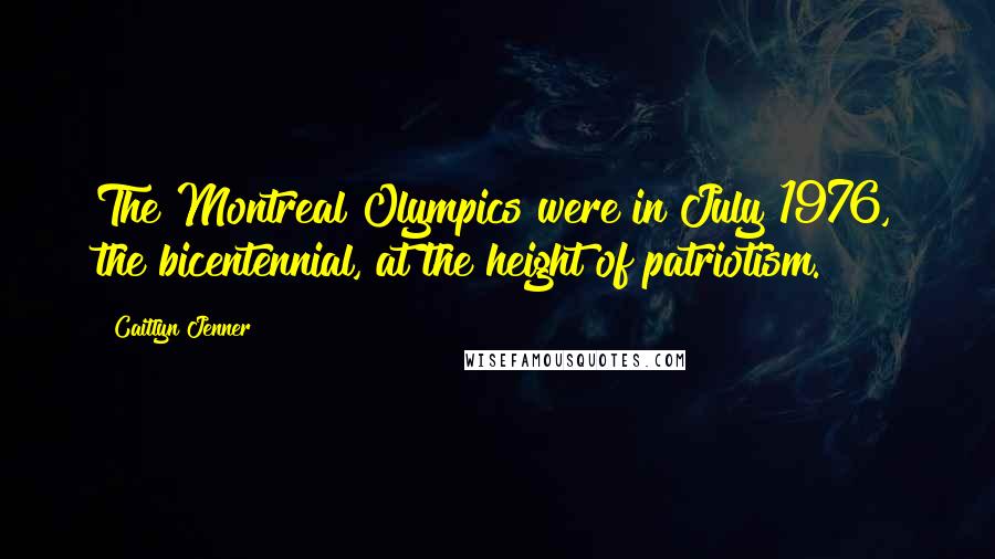 Caitlyn Jenner Quotes: The Montreal Olympics were in July 1976, the bicentennial, at the height of patriotism.