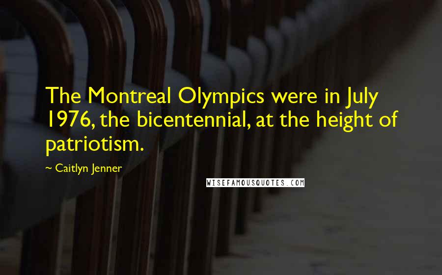 Caitlyn Jenner Quotes: The Montreal Olympics were in July 1976, the bicentennial, at the height of patriotism.