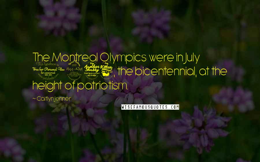 Caitlyn Jenner Quotes: The Montreal Olympics were in July 1976, the bicentennial, at the height of patriotism.