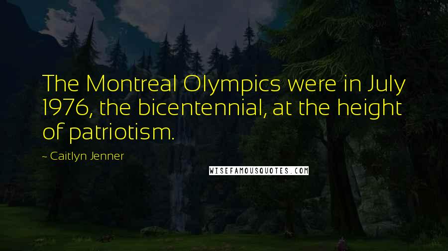 Caitlyn Jenner Quotes: The Montreal Olympics were in July 1976, the bicentennial, at the height of patriotism.