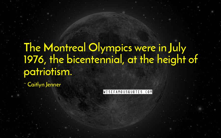 Caitlyn Jenner Quotes: The Montreal Olympics were in July 1976, the bicentennial, at the height of patriotism.