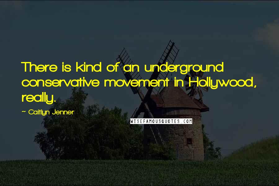 Caitlyn Jenner Quotes: There is kind of an underground conservative movement in Hollywood, really.