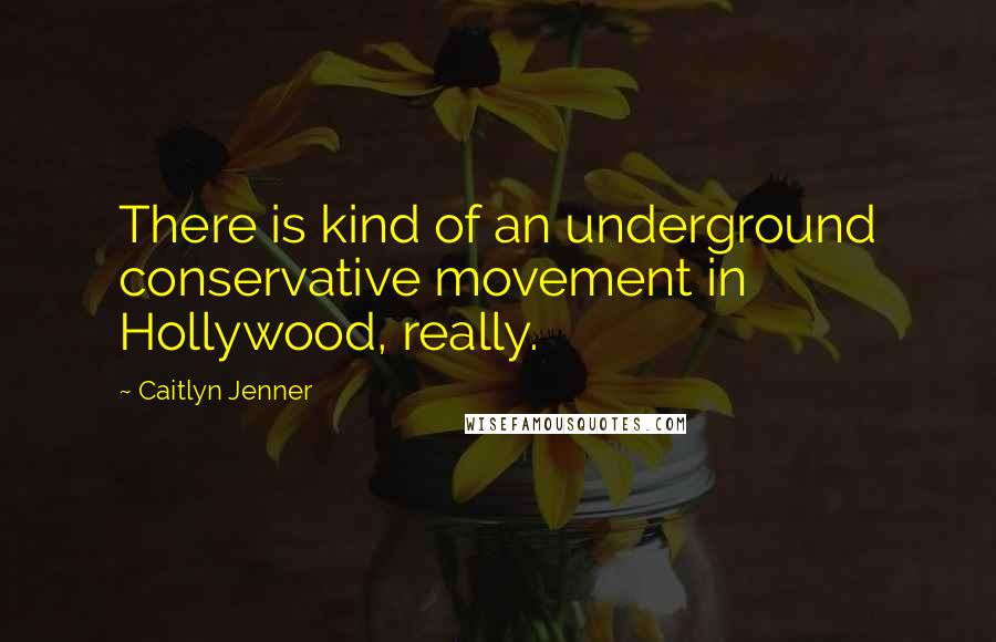 Caitlyn Jenner Quotes: There is kind of an underground conservative movement in Hollywood, really.
