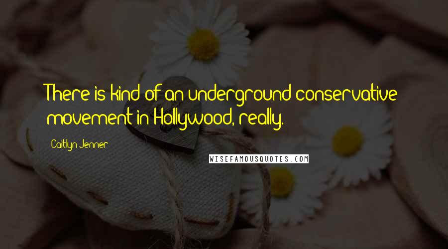 Caitlyn Jenner Quotes: There is kind of an underground conservative movement in Hollywood, really.