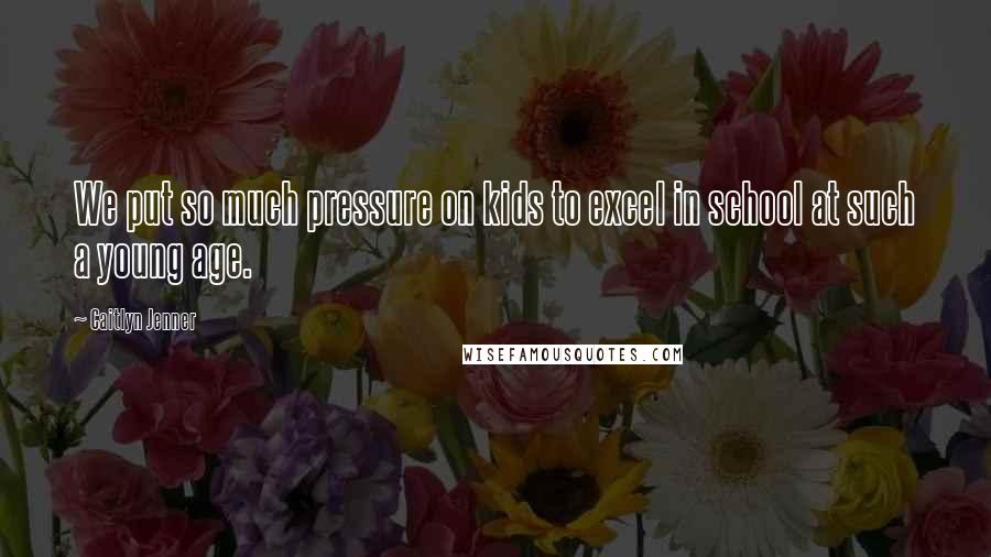 Caitlyn Jenner Quotes: We put so much pressure on kids to excel in school at such a young age.