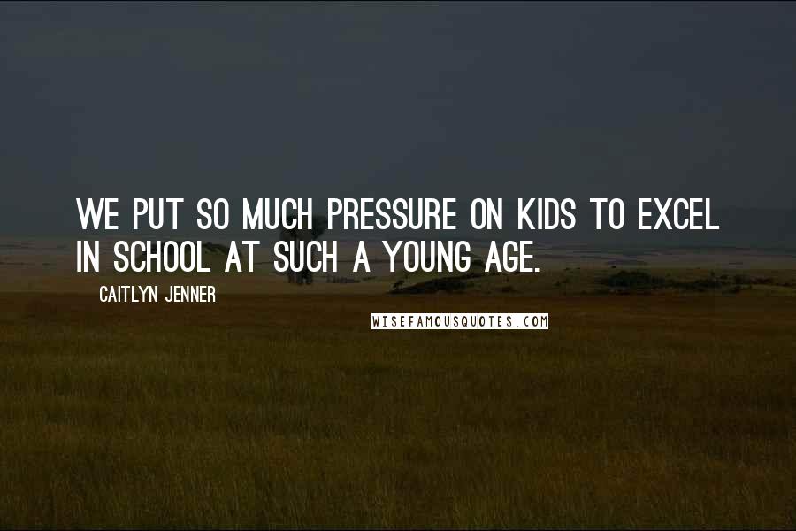 Caitlyn Jenner Quotes: We put so much pressure on kids to excel in school at such a young age.