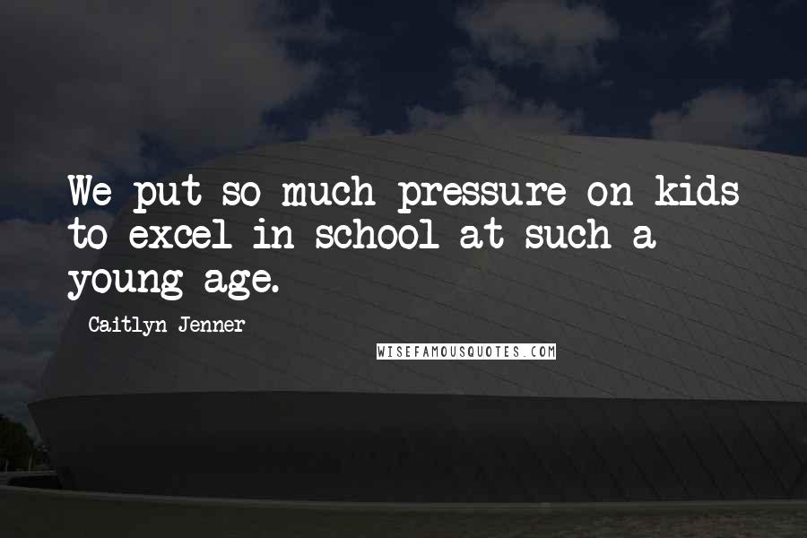 Caitlyn Jenner Quotes: We put so much pressure on kids to excel in school at such a young age.