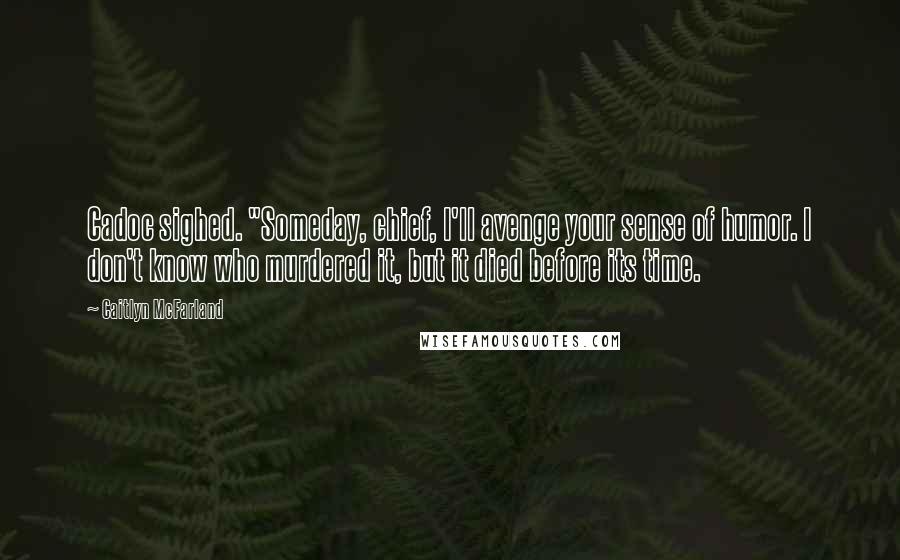 Caitlyn McFarland Quotes: Cadoc sighed. "Someday, chief, I'll avenge your sense of humor. I don't know who murdered it, but it died before its time.