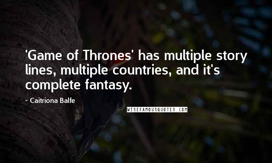 Caitriona Balfe Quotes: 'Game of Thrones' has multiple story lines, multiple countries, and it's complete fantasy.