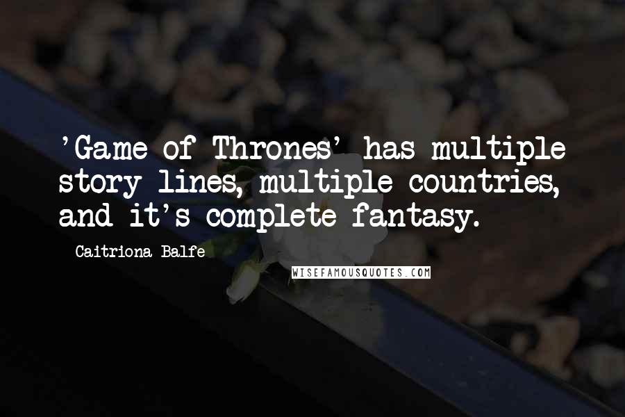 Caitriona Balfe Quotes: 'Game of Thrones' has multiple story lines, multiple countries, and it's complete fantasy.