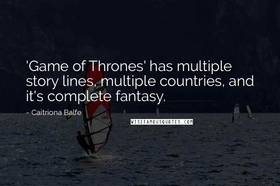 Caitriona Balfe Quotes: 'Game of Thrones' has multiple story lines, multiple countries, and it's complete fantasy.