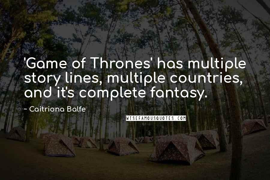 Caitriona Balfe Quotes: 'Game of Thrones' has multiple story lines, multiple countries, and it's complete fantasy.