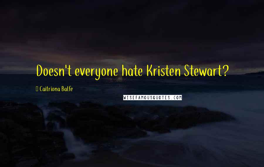 Caitriona Balfe Quotes: Doesn't everyone hate Kristen Stewart?