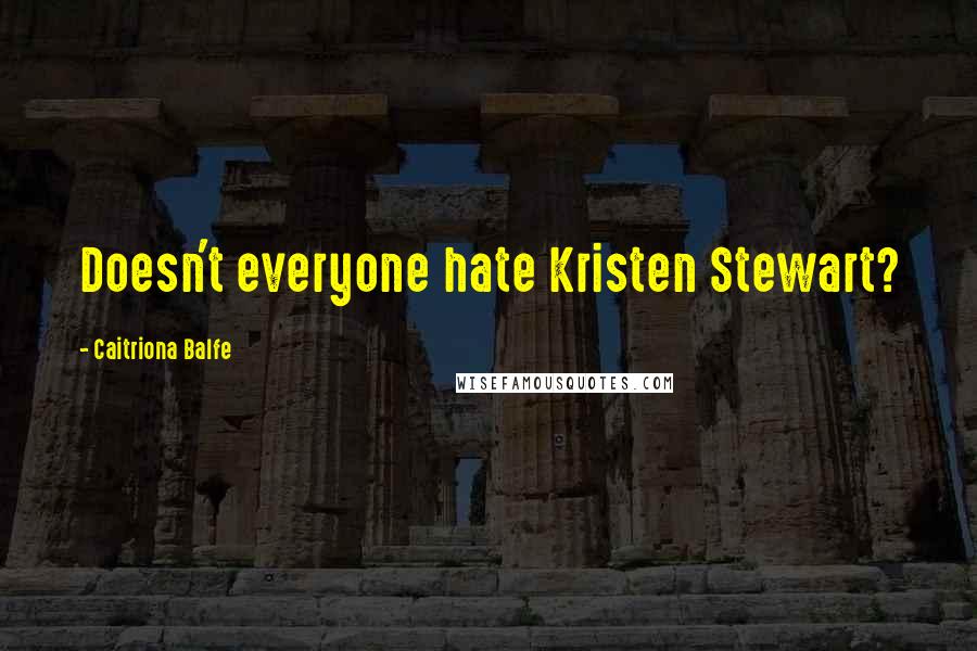 Caitriona Balfe Quotes: Doesn't everyone hate Kristen Stewart?