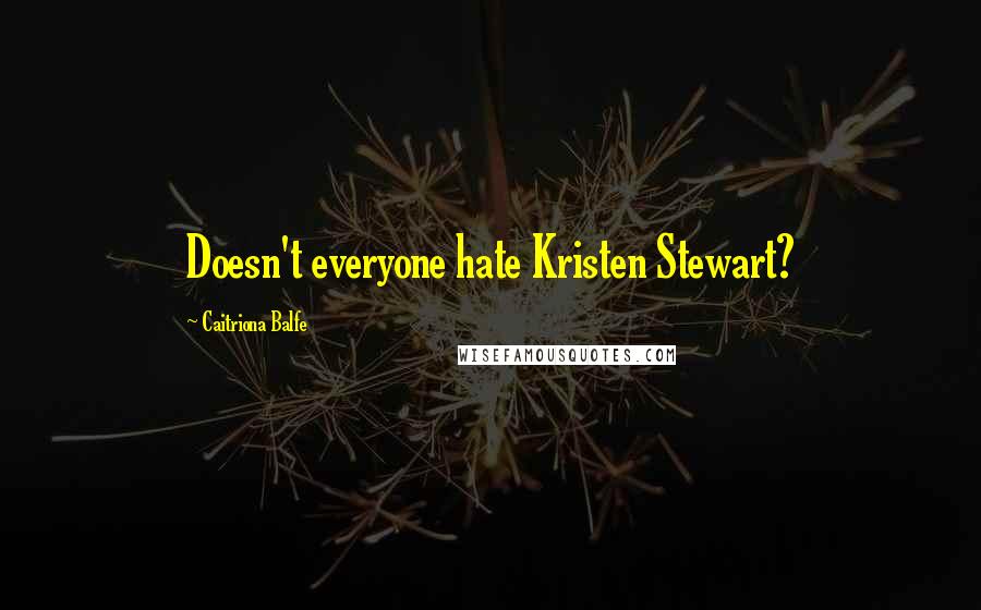 Caitriona Balfe Quotes: Doesn't everyone hate Kristen Stewart?