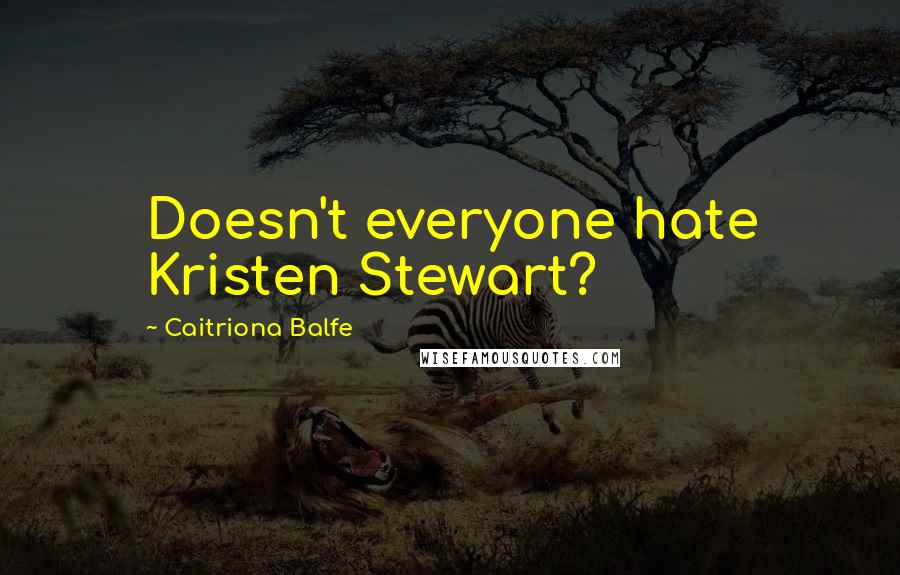 Caitriona Balfe Quotes: Doesn't everyone hate Kristen Stewart?