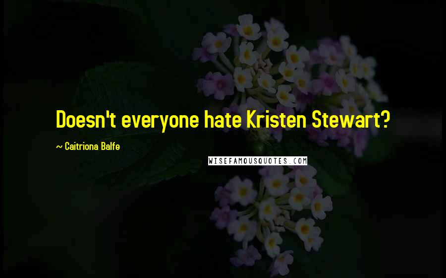 Caitriona Balfe Quotes: Doesn't everyone hate Kristen Stewart?