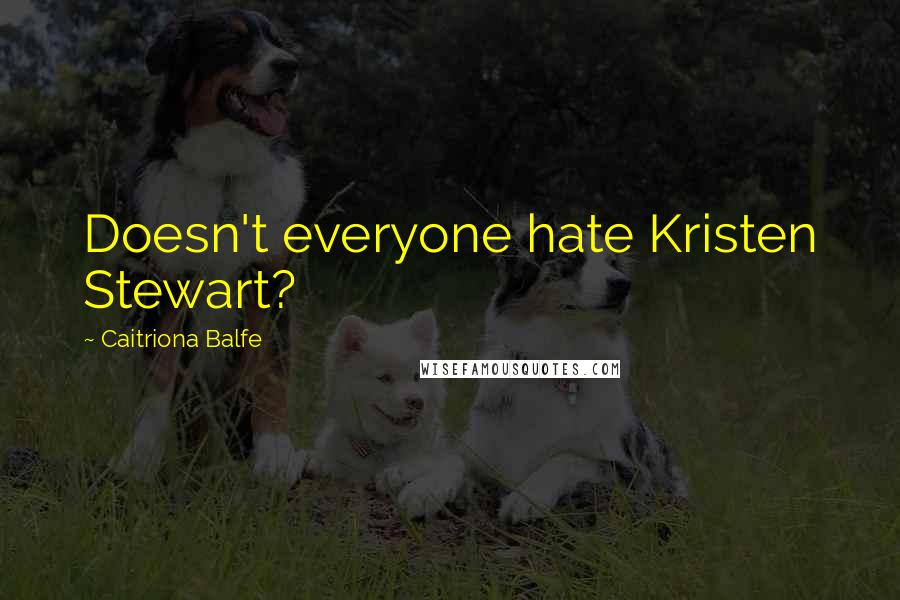 Caitriona Balfe Quotes: Doesn't everyone hate Kristen Stewart?