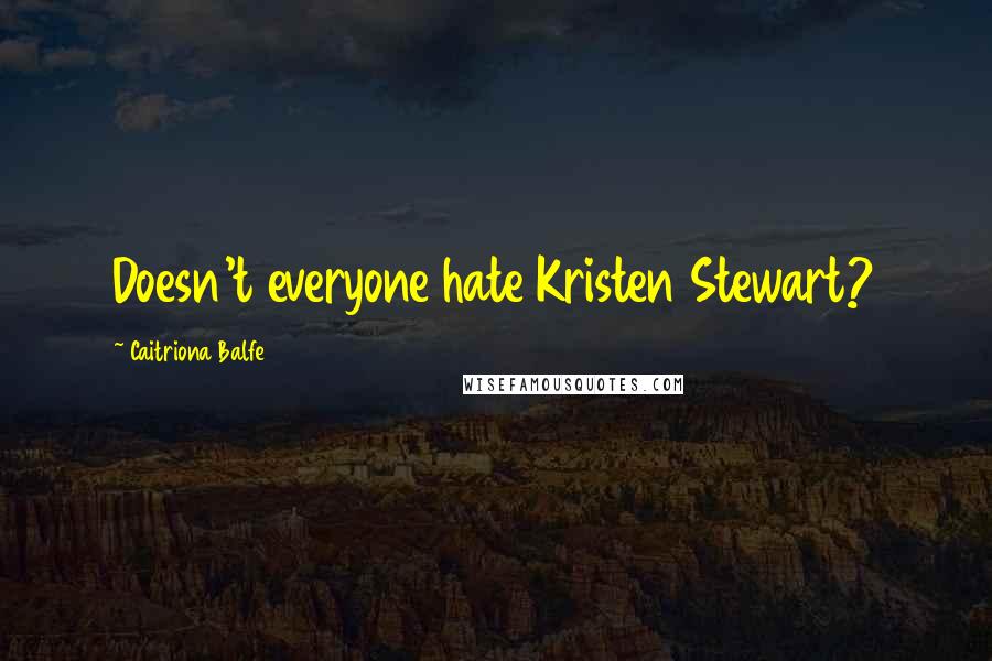 Caitriona Balfe Quotes: Doesn't everyone hate Kristen Stewart?