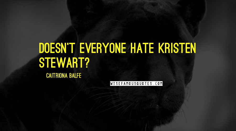Caitriona Balfe Quotes: Doesn't everyone hate Kristen Stewart?