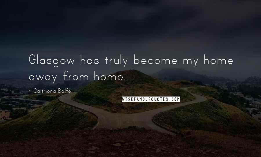 Caitriona Balfe Quotes: Glasgow has truly become my home away from home.