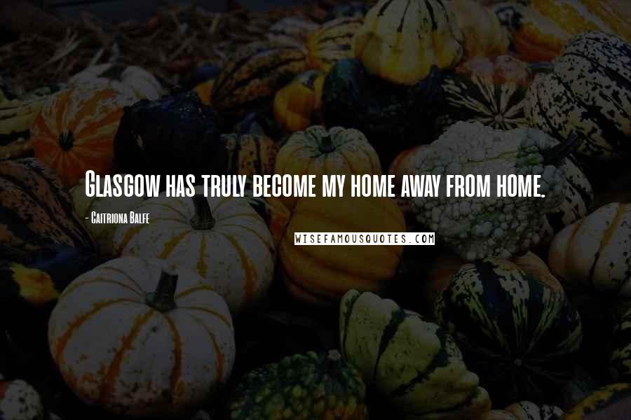 Caitriona Balfe Quotes: Glasgow has truly become my home away from home.
