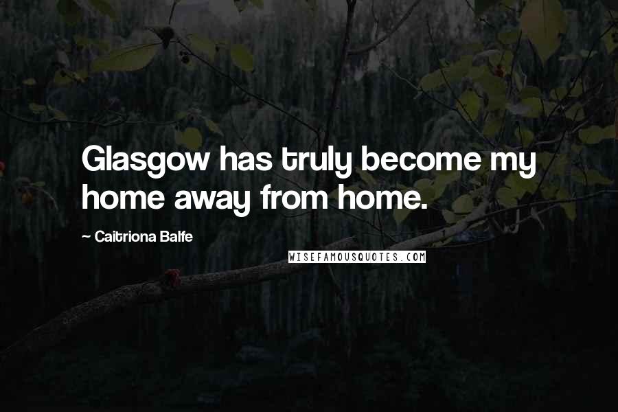 Caitriona Balfe Quotes: Glasgow has truly become my home away from home.