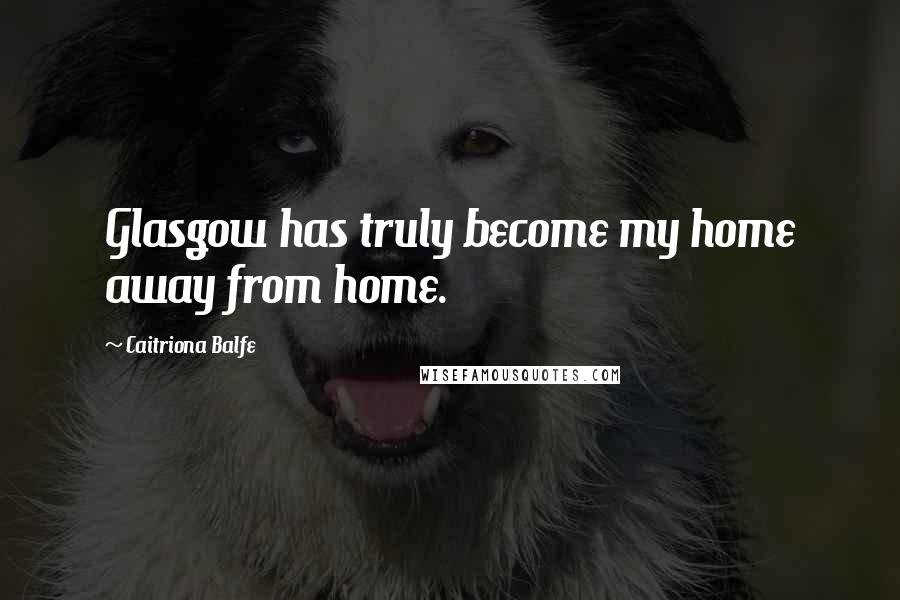Caitriona Balfe Quotes: Glasgow has truly become my home away from home.