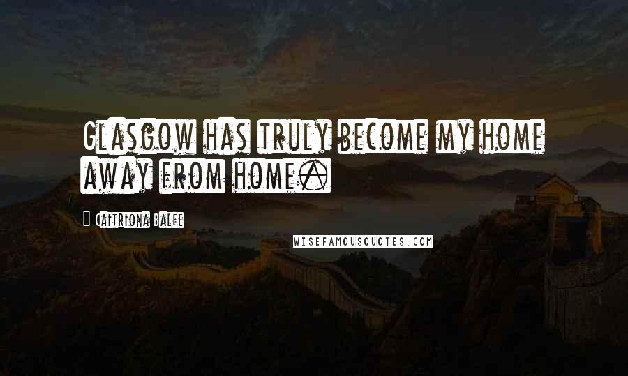 Caitriona Balfe Quotes: Glasgow has truly become my home away from home.
