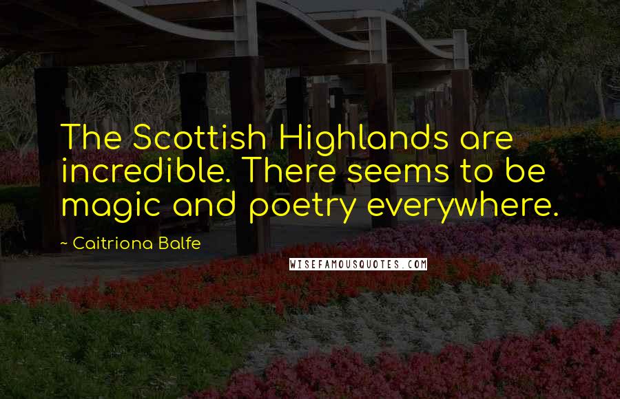 Caitriona Balfe Quotes: The Scottish Highlands are incredible. There seems to be magic and poetry everywhere.