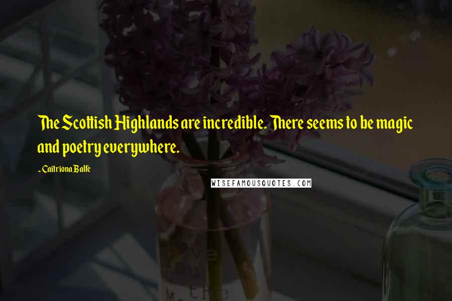 Caitriona Balfe Quotes: The Scottish Highlands are incredible. There seems to be magic and poetry everywhere.