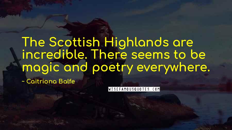 Caitriona Balfe Quotes: The Scottish Highlands are incredible. There seems to be magic and poetry everywhere.
