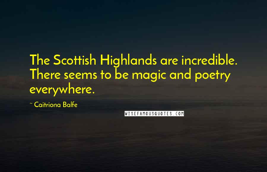 Caitriona Balfe Quotes: The Scottish Highlands are incredible. There seems to be magic and poetry everywhere.