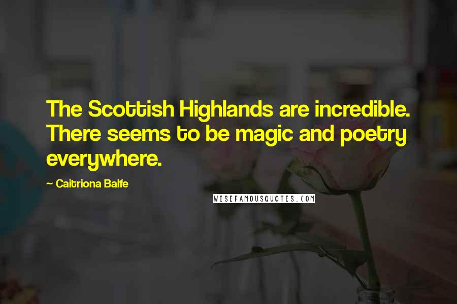 Caitriona Balfe Quotes: The Scottish Highlands are incredible. There seems to be magic and poetry everywhere.