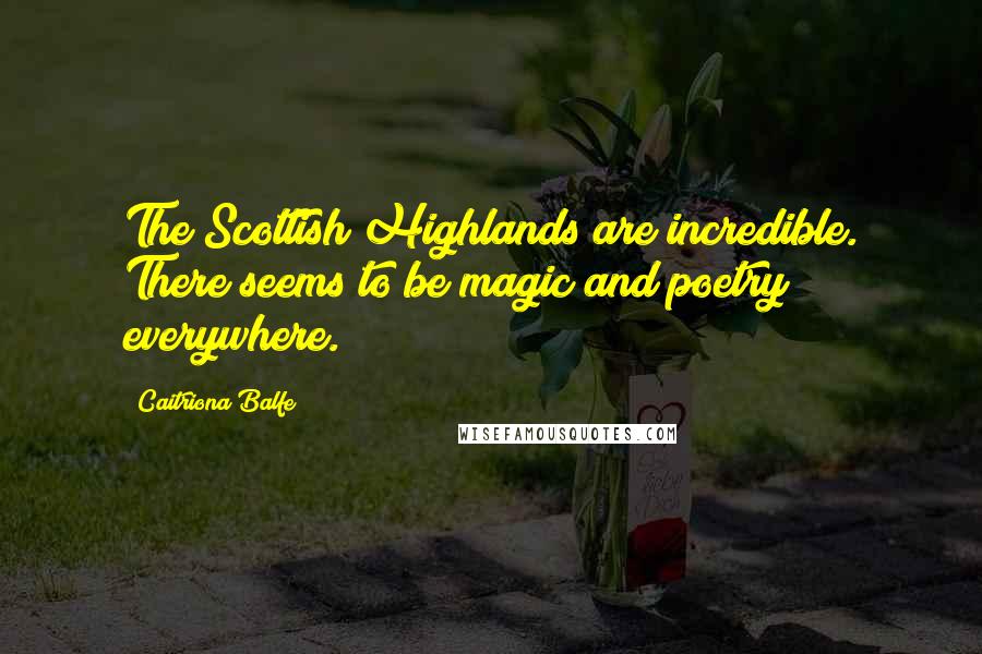 Caitriona Balfe Quotes: The Scottish Highlands are incredible. There seems to be magic and poetry everywhere.