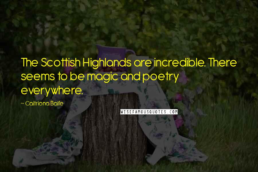 Caitriona Balfe Quotes: The Scottish Highlands are incredible. There seems to be magic and poetry everywhere.