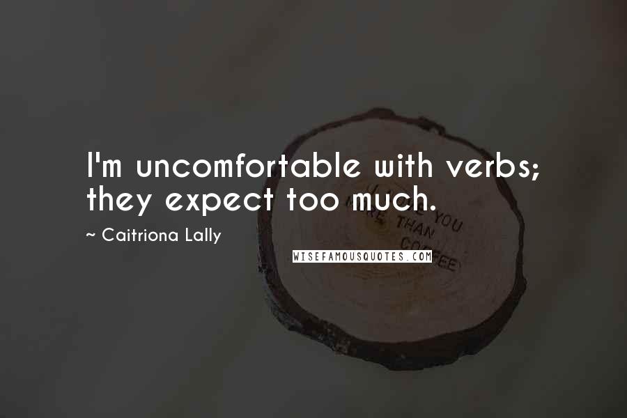 Caitriona Lally Quotes: I'm uncomfortable with verbs; they expect too much.