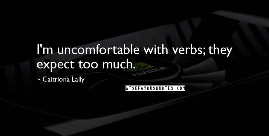 Caitriona Lally Quotes: I'm uncomfortable with verbs; they expect too much.