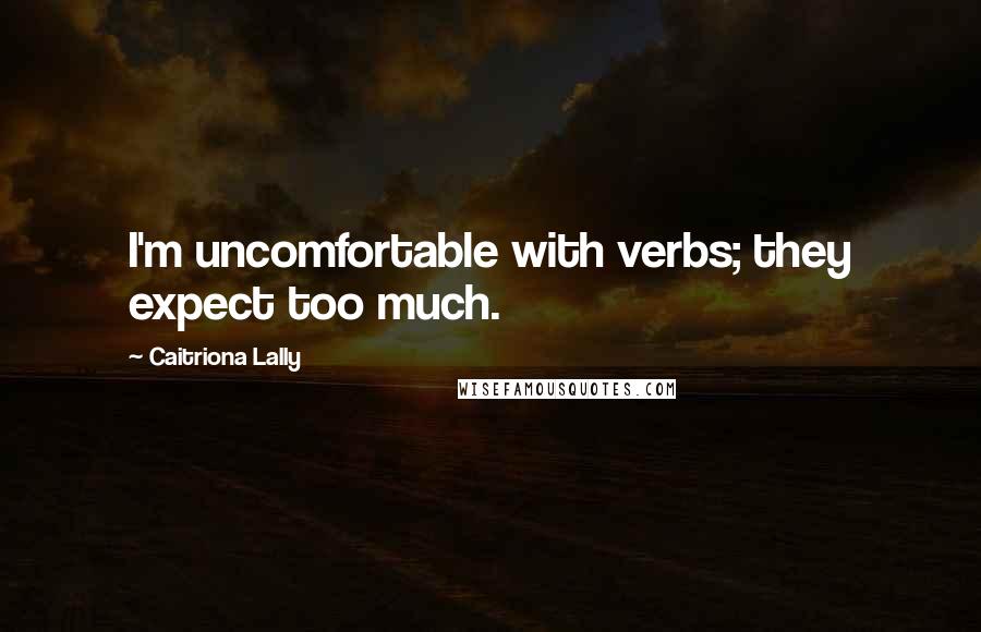 Caitriona Lally Quotes: I'm uncomfortable with verbs; they expect too much.