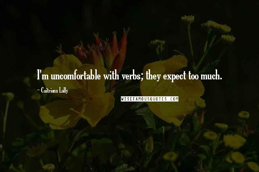 Caitriona Lally Quotes: I'm uncomfortable with verbs; they expect too much.