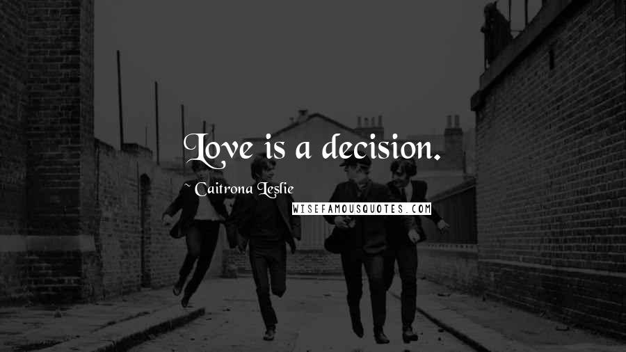 Caitrona Leslie Quotes: Love is a decision.