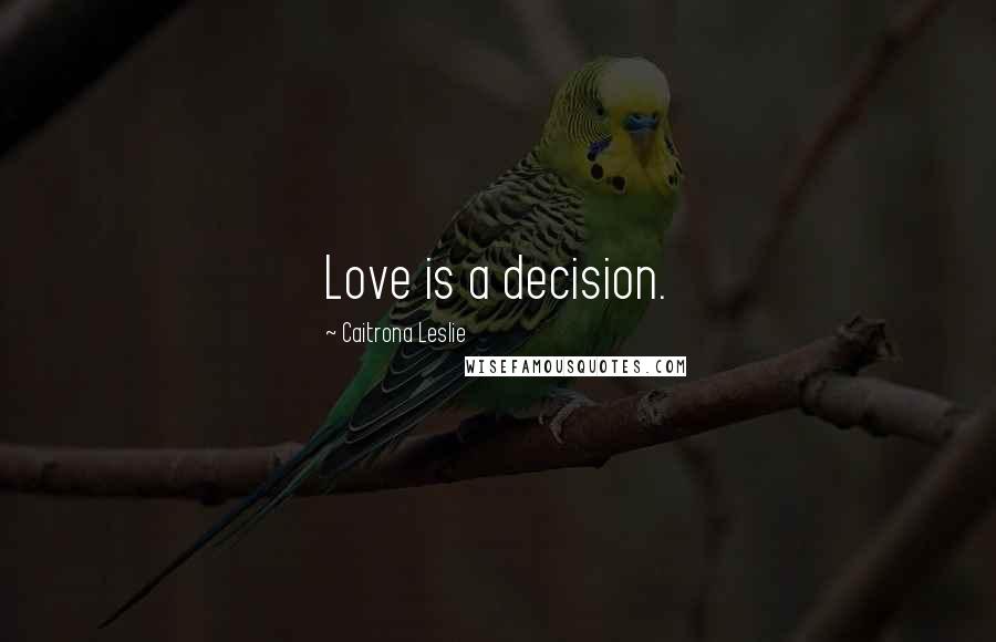Caitrona Leslie Quotes: Love is a decision.