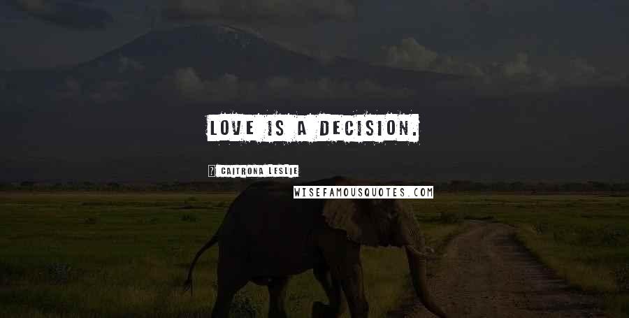 Caitrona Leslie Quotes: Love is a decision.