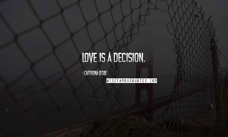 Caitrona Leslie Quotes: Love is a decision.