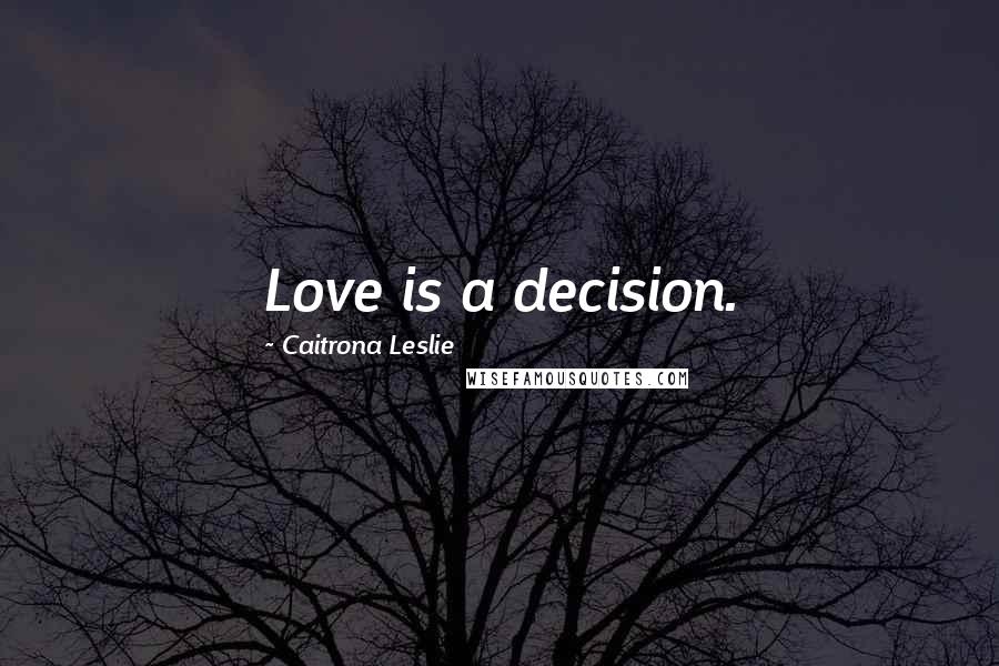 Caitrona Leslie Quotes: Love is a decision.