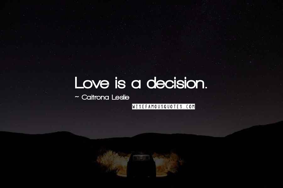 Caitrona Leslie Quotes: Love is a decision.