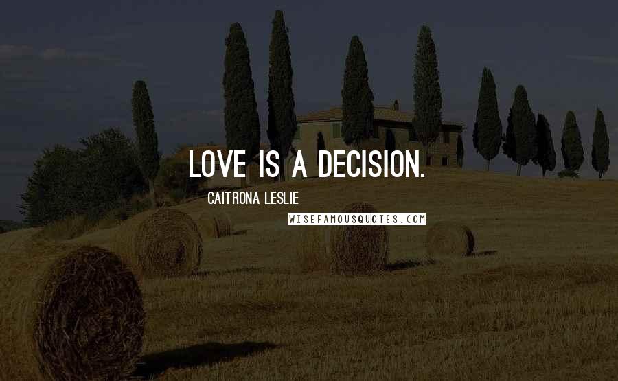 Caitrona Leslie Quotes: Love is a decision.