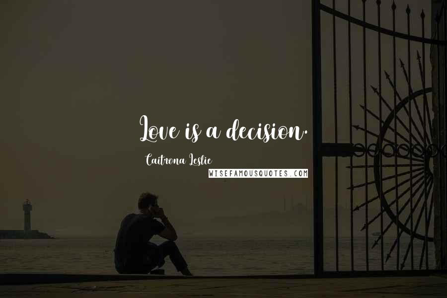 Caitrona Leslie Quotes: Love is a decision.